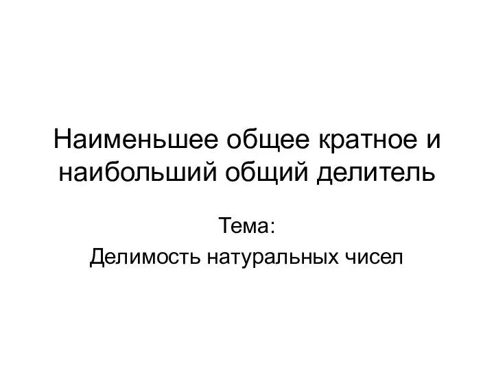 Наименьшее общее кратное и наибольший общий делитель Тема: Делимость натуральных чисел