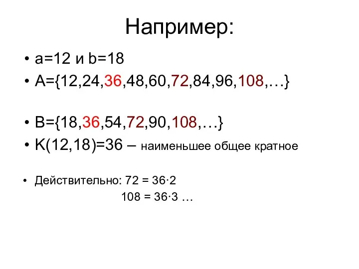 Например: a=12 и b=18 A={12,24,36,48,60,72,84,96,108,…} B={18,36,54,72,90,108,…} K(12,18)=36 – наименьшее общее кратное