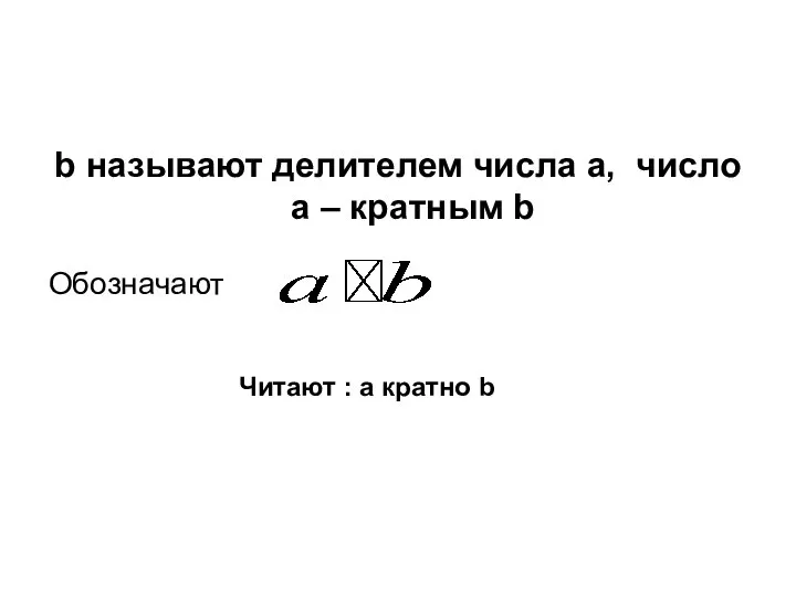 b называют делителем числа a, число a – кратным b Обозначают Читают : a кратно b