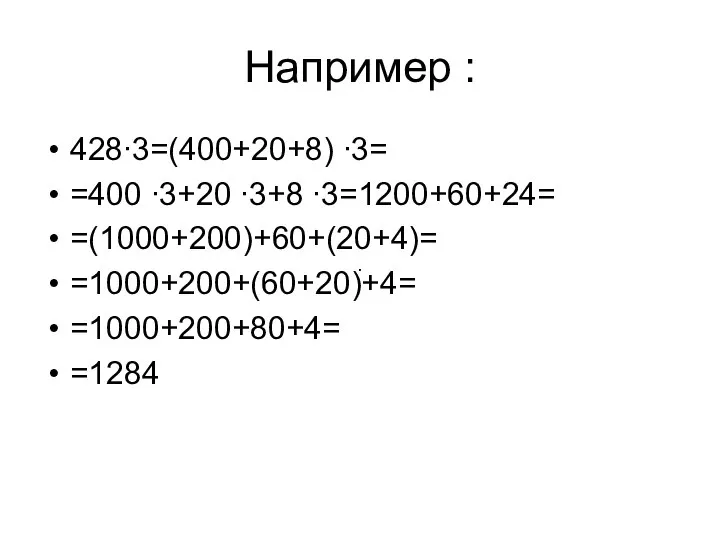 Например : 428∙3=(400+20+8) ∙3= =400 ∙3+20 ∙3+8 ∙3=1200+60+24= =(1000+200)+60+(20+4)= =1000+200+(60+20)+4= =1000+200+80+4= =1284 ∙ ∙