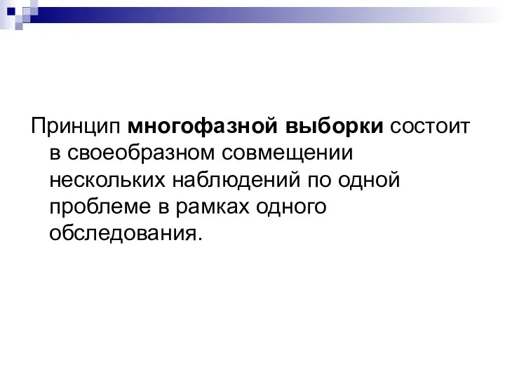 Принцип многофазной выборки состоит в своеобразном совмещении нескольких наблюдений по одной проблеме в рамках одного обследования.