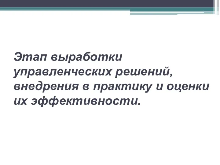 Этап выработки управленческих решений, внедрения в практику и оценки их эффективности.