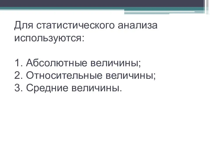 Для статистического анализа используются: 1. Абсолютные величины; 2. Относительные величины; 3. Средние величины.