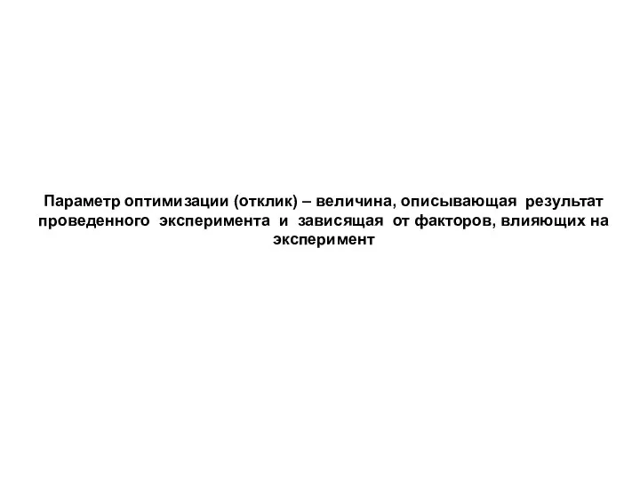 Параметр оптимизации (отклик) – величина, описывающая результат проведенного эксперимента и зависящая от факторов, влияющих на эксперимент