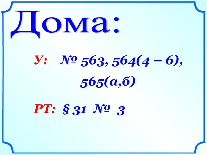 Дома: У: № 563, 564(4 – 6), 565(а,б) РТ: § 31 № 3