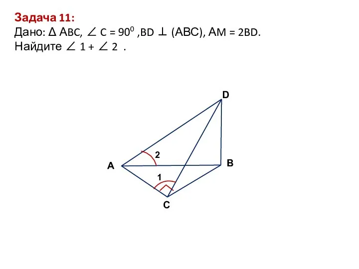 Задача 11: Дано: Δ АBC, ∠ C = 900 ,BD ⊥