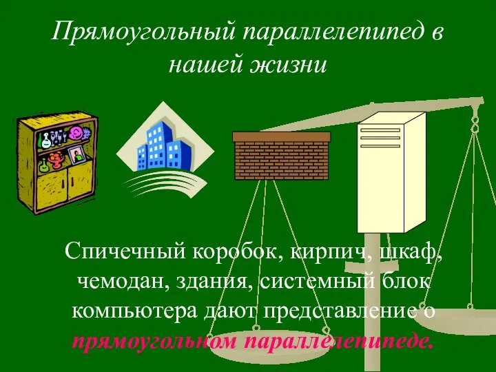 Прямоугольный параллелепипед в нашей жизни Спичечный коробок, кирпич, шкаф, чемодан, здания,