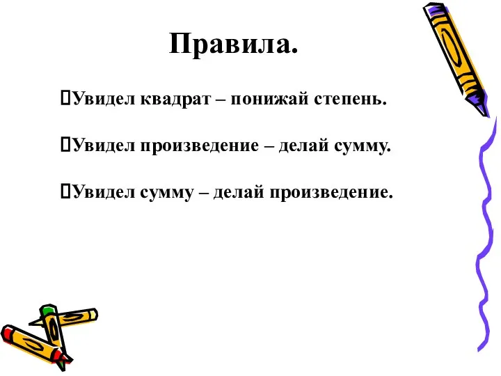 Правила. Увидел квадрат – понижай степень. Увидел произведение – делай сумму. Увидел сумму – делай произведение.