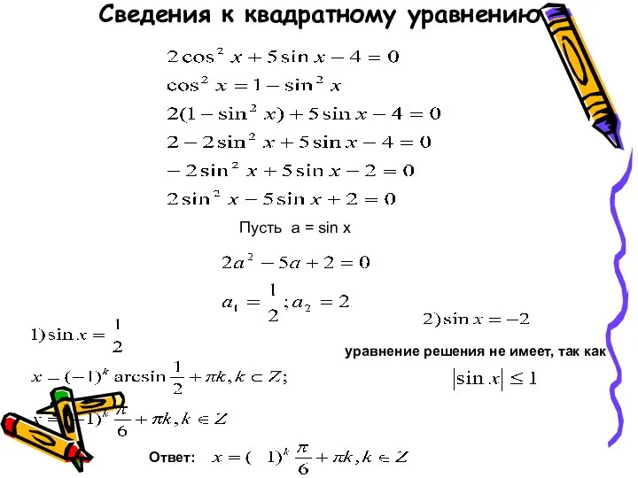 Сведения к квадратному уравнению Пусть a = sin x уравнение решения не имеет, так как Ответ: