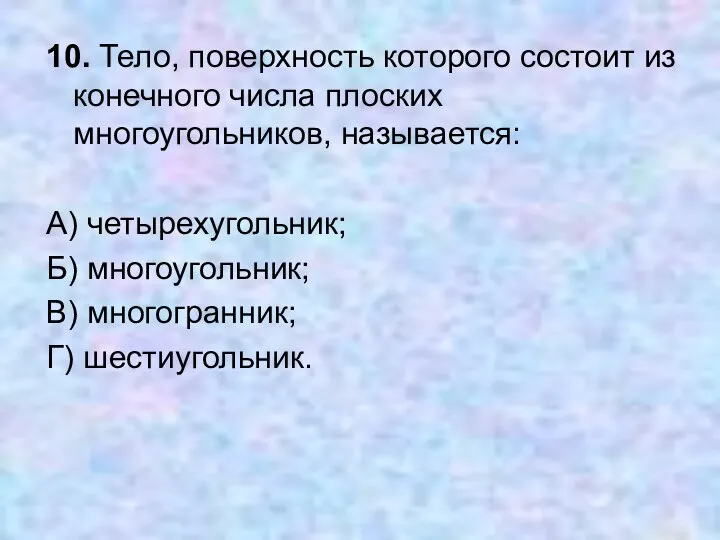 10. Тело, поверхность которого состоит из конечного числа плоских многоугольников, называется: