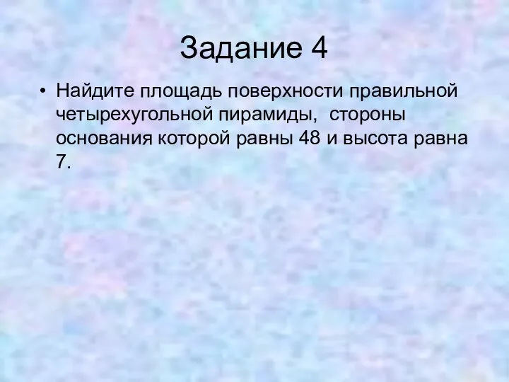 Задание 4 Найдите площадь поверхности правильной четырехугольной пирамиды, стороны основания которой