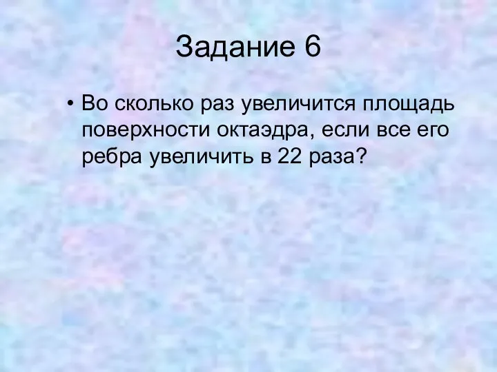 Задание 6 Во сколько раз увеличится площадь поверхности октаэдра, если все