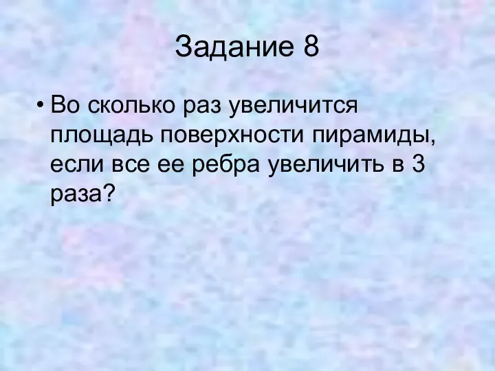 Задание 8 Во сколько раз увеличится площадь поверхности пирамиды, если все