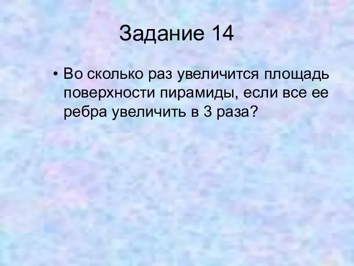 Задание 14 Во сколько раз увеличится площадь поверхности пирамиды, если все