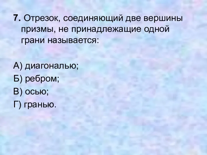 7. Отрезок, соединяющий две вершины призмы, не принадлежащие одной грани называется: