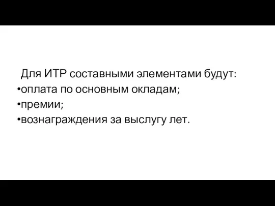 Для ИТР составными элементами будут: оплата по основным окладам; премии; вознаграждения за выслугу лет.