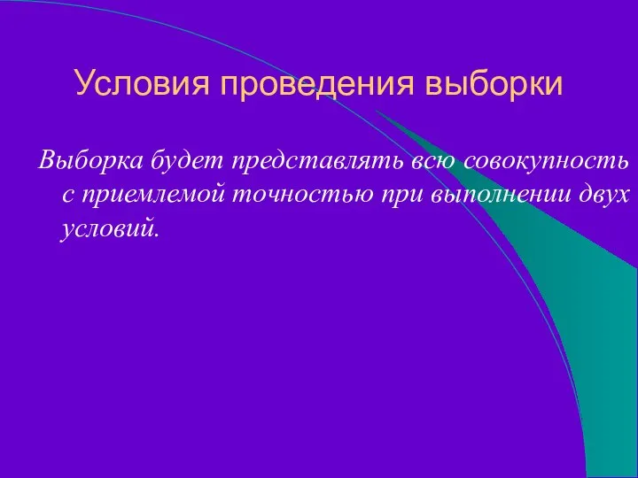 Условия проведения выборки Выборка будет представлять всю совокупность с приемлемой точностью при выполнении двух условий.