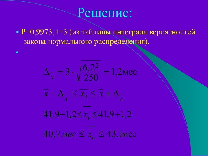 Решение: • Р=0,9973, t=3 (из таблицы интеграла вероятностей закона нормального распределения). •