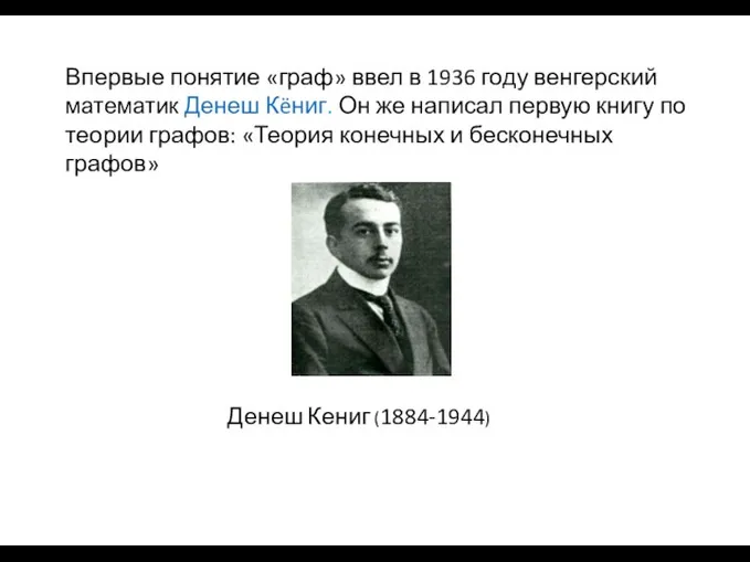 Впервые понятие «граф» ввел в 1936 году венгерский математик Денеш Кëниг.