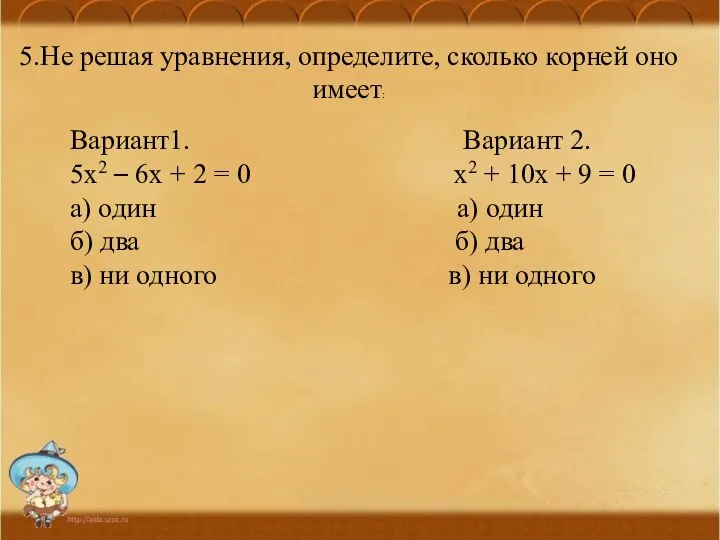 5.Не решая уравнения, определите, сколько корней оно имеет: Вариант1. Вариант 2.