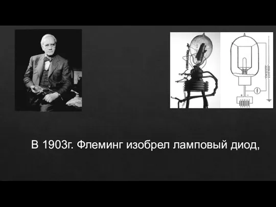 В 1903г. Флеминг изобрел ламповый диод,