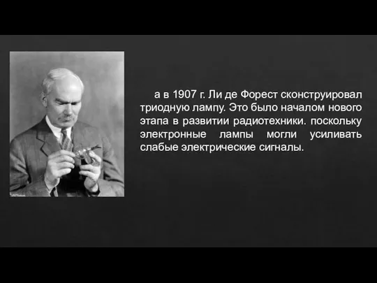 а в 1907 г. Ли де Форест сконструировал триодную лампу. Это