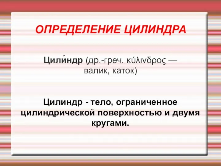 ОПРЕДЕЛЕНИЕ ЦИЛИНДРА Цили́ндр (др.-греч. κύλινδρος — валик, каток)‏ Цилиндр - тело,