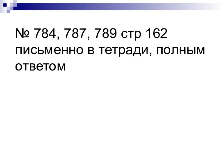 № 784, 787, 789 стр 162 письменно в тетради, полным ответом