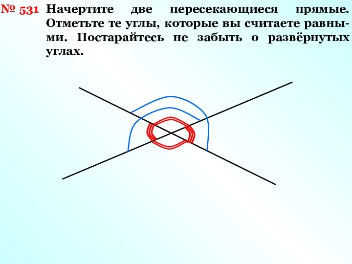 № 531 Начертите две пересекающиеся прямые. Отметьте те углы, которые вы