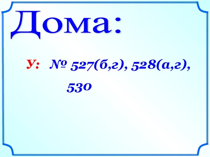 Дома: У: № 527(б,г), 528(а,г), 530