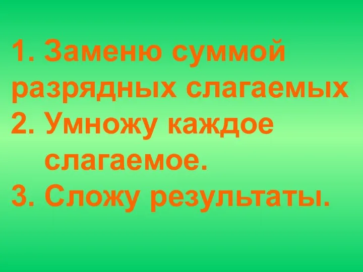 1. Заменю суммой разрядных слагаемых 2. Умножу каждое слагаемое. 3. Сложу результаты.