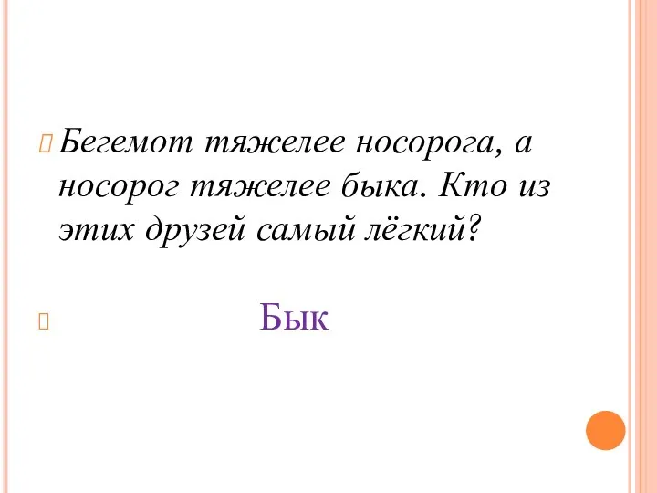 Бегемот тяжелее носорога, а носорог тяжелее быка. Кто из этих друзей самый лёгкий? Бык