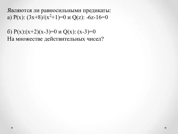 Являются ли равносильными предикаты: а) P(x): (3x+8)/(x2+1)=0 и Q(z): -6z-16=0 б)