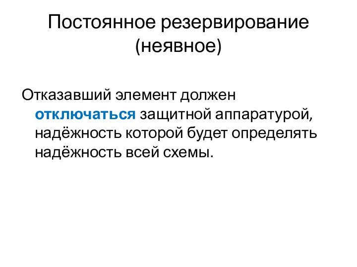 Постоянное резервирование (неявное) Отказавший элемент должен отключаться защитной аппаратурой, надёжность которой будет определять надёжность всей схемы.