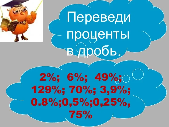 2%; 6%; 49%; 129%; 70%; 3,9%; 0.8%;0,5%;0,25%,75% Переведи проценты в дробь.