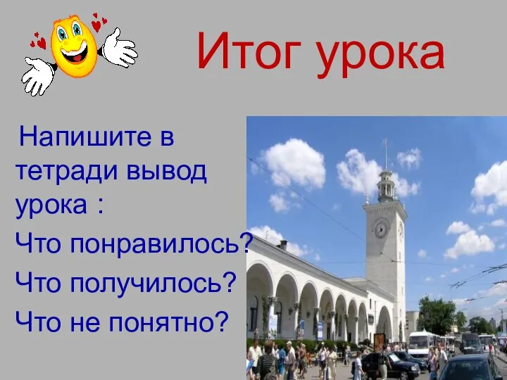 Итог урока Напишите в тетради вывод урока : Что понравилось? Что получилось? Что не понятно?