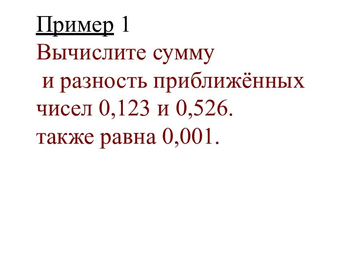 Пример 1 Вычислите сумму и разность приближённых чисел 0,123 и 0,526. также равна 0,001.