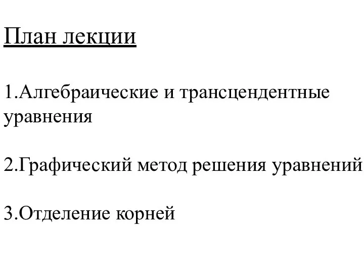 План лекции 1.Алгебраические и трансцендентные уравнения 2.Графический метод решения уравнений 3.Отделение корней