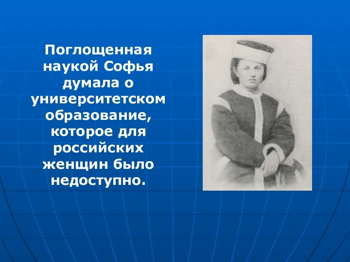 Поглощенная наукой Софья думала о университетском образование, которое для российских женщин было недоступно.