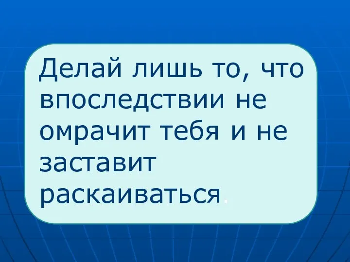 Делай лишь то, что впоследствии не омрачит тебя и не заставит раскаиваться.