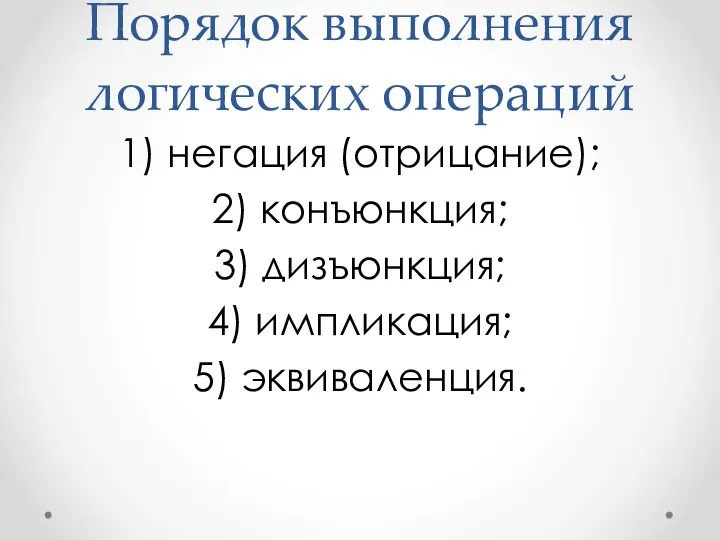 Порядок выполнения логических операций 1) негация (отрицание); 2) конъюнкция; 3) дизъюнкция; 4) импликация; 5) эквиваленция.