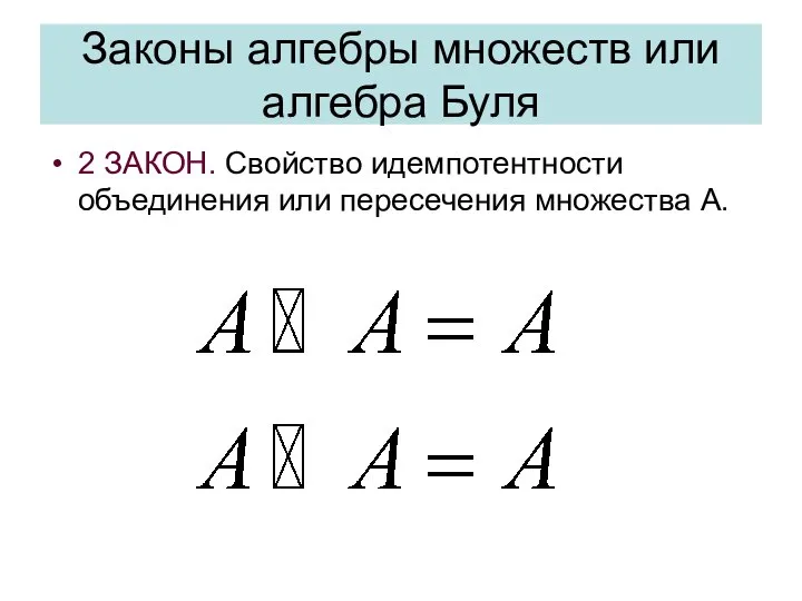 Законы алгебры множеств или алгебра Буля 2 ЗАКОН. Свойство идемпотентности объединения или пересечения множества А.