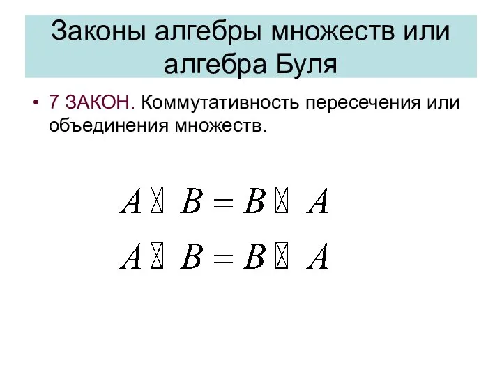 Законы алгебры множеств или алгебра Буля 7 ЗАКОН. Коммутативность пересечения или объединения множеств.