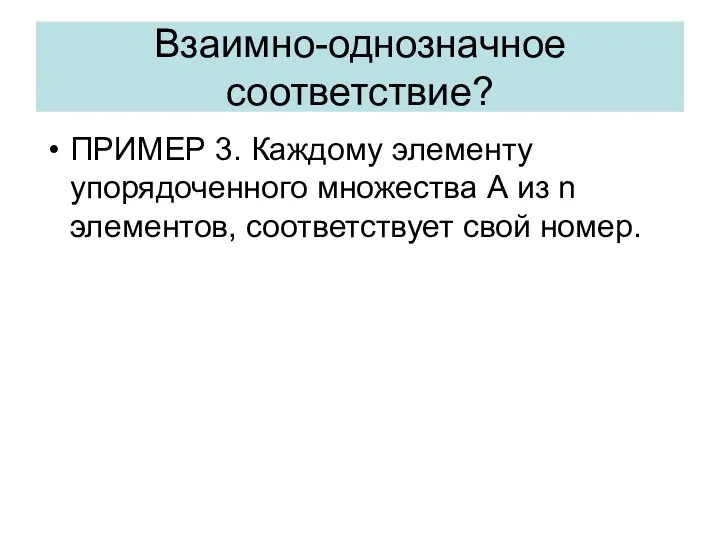 ПРИМЕР 3. Каждому элементу упорядоченного множества А из n элементов, соответствует свой номер. Взаимно-однозначное соответствие?