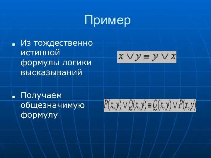 Пример Из тождественно истинной формулы логики высказываний Получаем общезначимую формулу