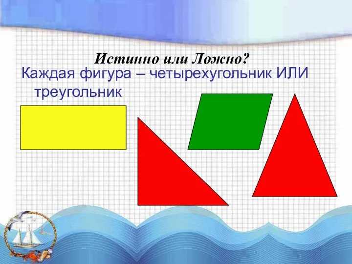 Каждая фигура – четырехугольник ИЛИ треугольник Истинно или Ложно?