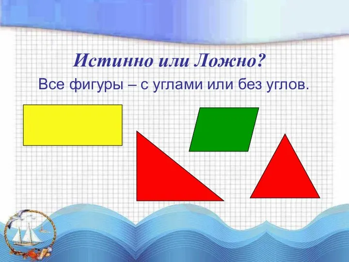 Все фигуры – с углами или без углов. Истинно или Ложно?