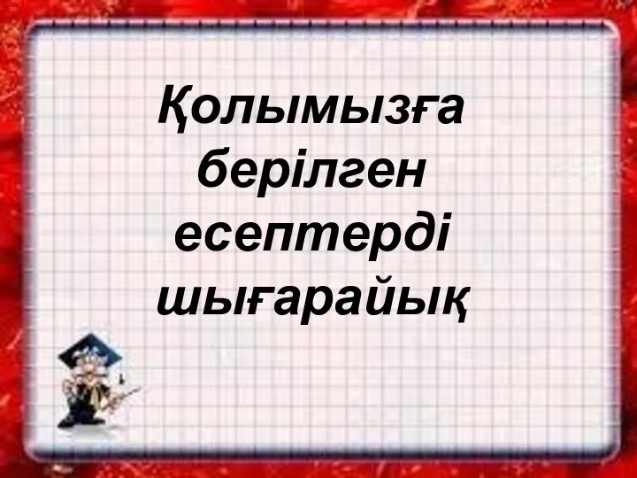 Қолымызға берілген есептерді шығарайық