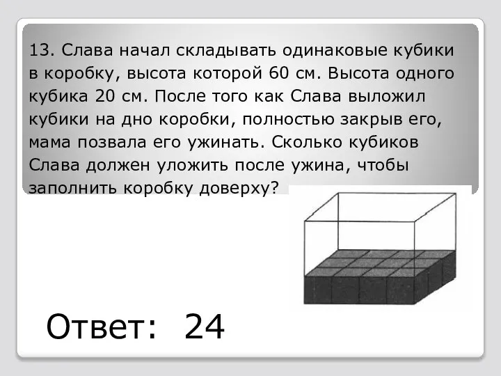 13. Слава начал складывать одинаковые кубики в коробку, высота которой 60