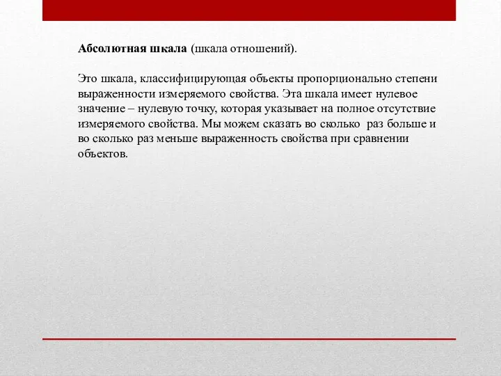 Абсолютная шкала (шкала отношений). Это шкала, классифицирующая объекты пропорционально степени выраженности